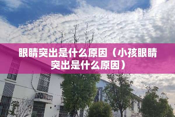眼睛突出是什么原因（小孩眼睛突出是什么原因）
