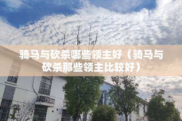 骑马与砍杀哪些领主好（骑马与砍杀那些领主比较好）