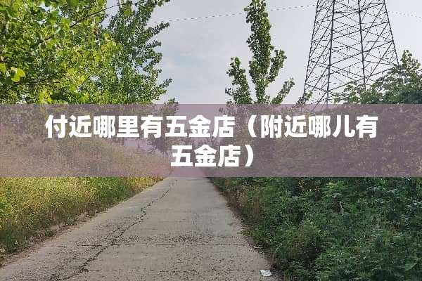 付近哪里有五金店（附近哪儿有五金店）