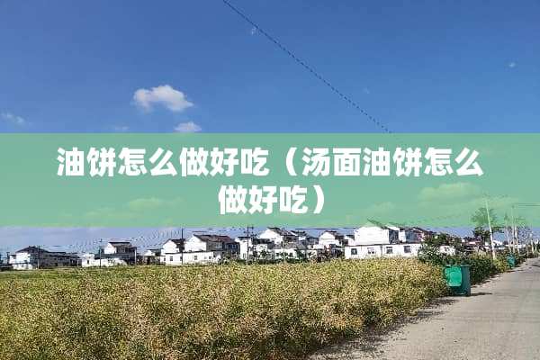油饼怎么做好吃（汤面油饼怎么做好吃）