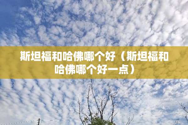 斯坦福和哈佛哪个好（斯坦福和哈佛哪个好一点）