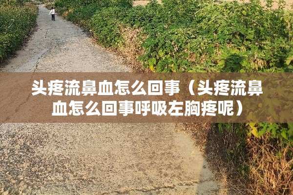 头疼流鼻血怎么回事（头疼流鼻血怎么回事呼吸左胸疼呢）