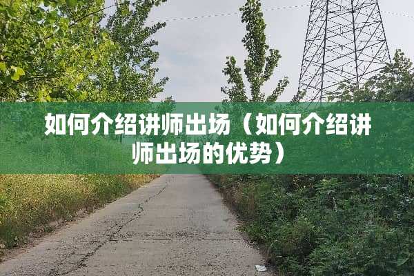 如何介绍讲师出场（如何介绍讲师出场的优势）