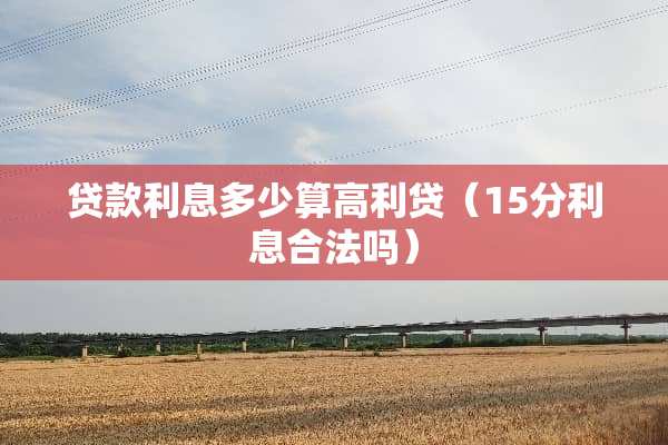 贷款利息多少算高利贷（15分利息合法吗）