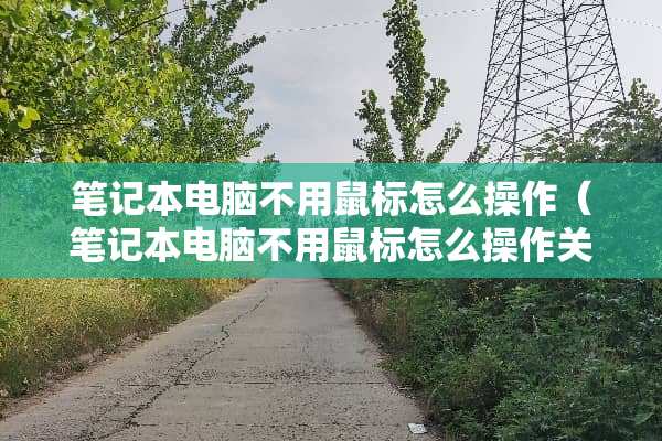 笔记本电脑不用鼠标怎么操作（笔记本电脑不用鼠标怎么操作关机键）