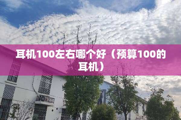 耳机100左右哪个好（预算100的耳机）