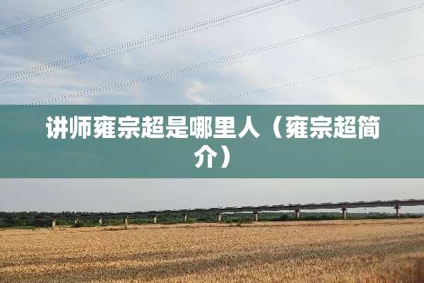 讲师雍宗超是哪里人（雍宗超简介）
