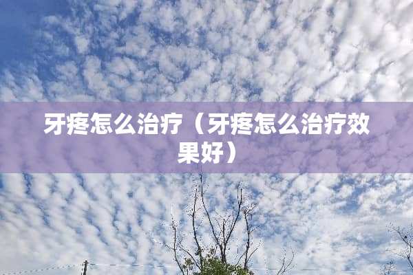 牙疼怎么治疗（牙疼怎么治疗效果好）