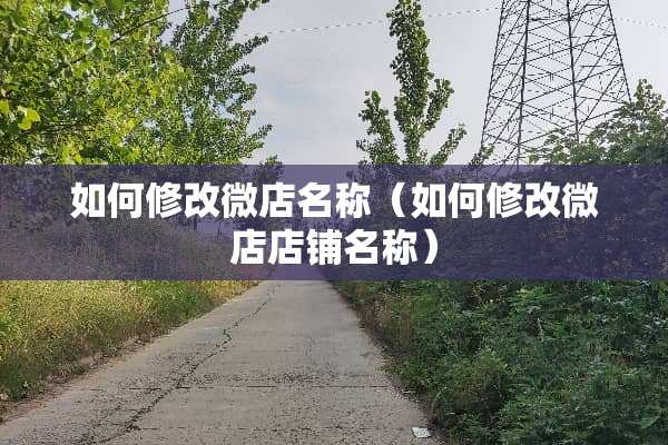 如何修改微店名称（如何修改微店店铺名称）