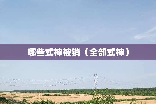 哪些式神被销（全部式神）