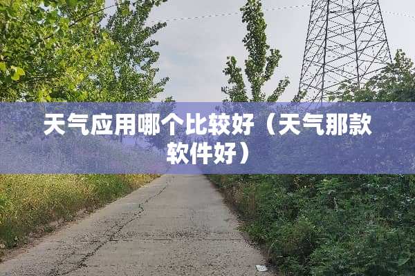 天气应用哪个比较好（天气那款软件好）