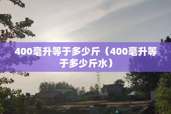 400毫升等于多少斤（400毫升等于多少斤水）