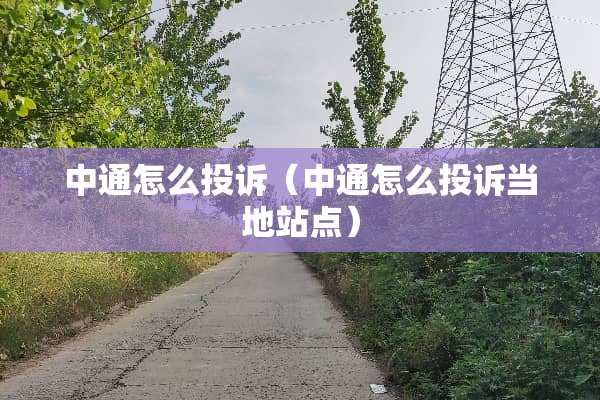 中通怎么投诉（中通怎么投诉当地站点）