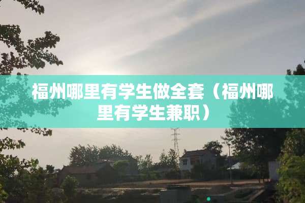 福州哪里有学生做全套（福州哪里有学生兼职）