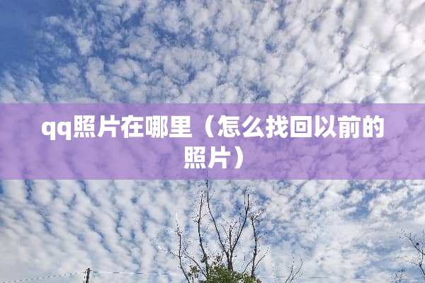 qq照片在哪里（怎么找回以前的照片）