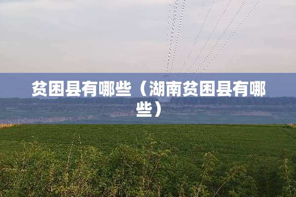 贫困县有哪些（湖南贫困县有哪些）