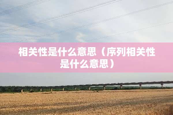 相关性是什么意思（序列相关性是什么意思）