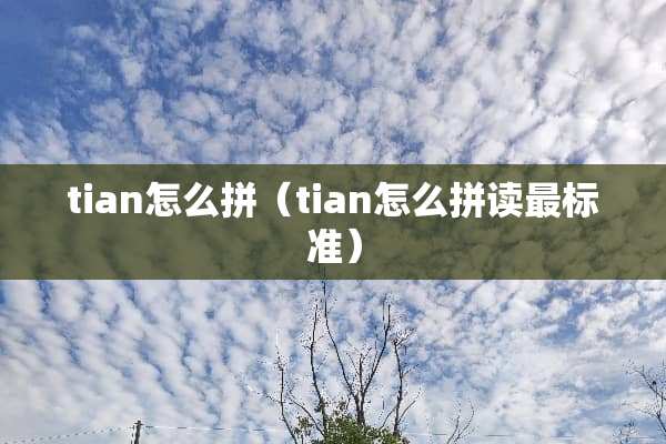 tian怎么拼（tian怎么拼读最标准）