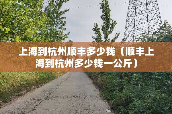 上海到杭州顺丰多少钱（顺丰上海到杭州多少钱一公斤）