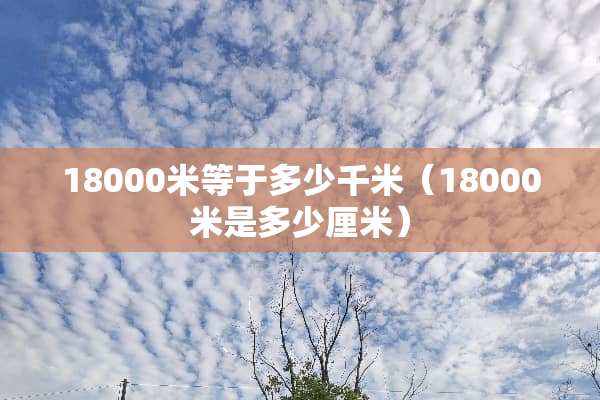 18000米等于多少千米（18000米是多少厘米）