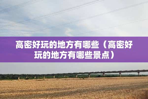 高密好玩的地方有哪些（高密好玩的地方有哪些景点）