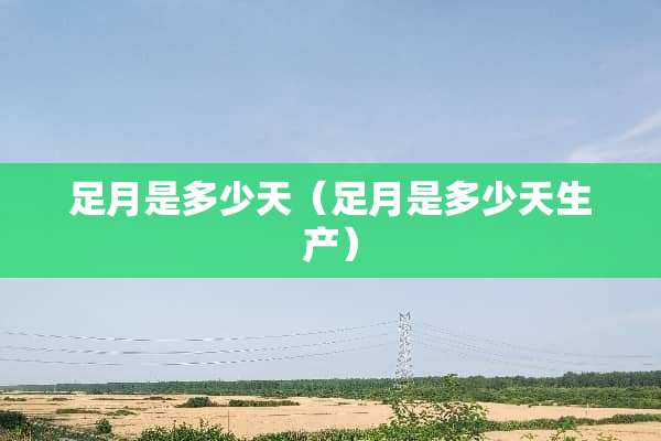 足月是多少天（足月是多少天生产）