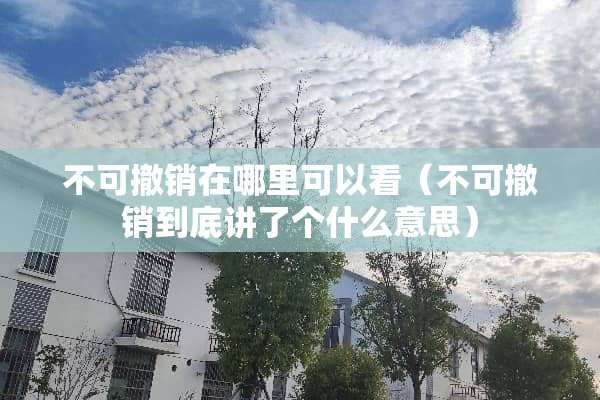 不可撤销在哪里可以看（不可撤销到底讲了个什么意思）