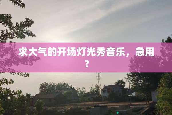 求大气的开场灯光秀音乐，急用？