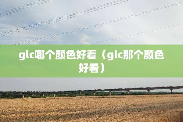 glc哪个颜色好看（glc那个颜色好看）