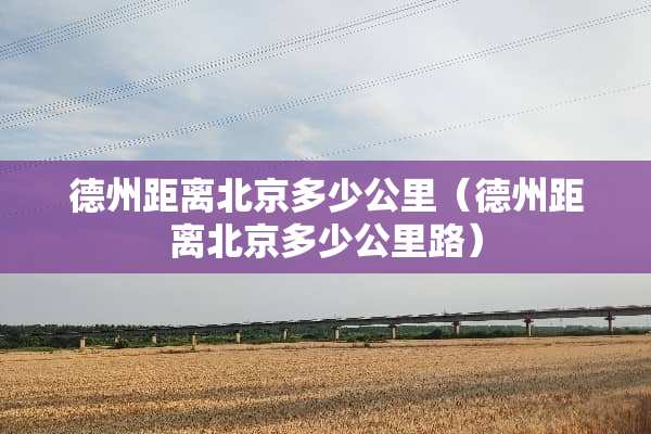 德州距离北京多少公里（德州距离北京多少公里路）