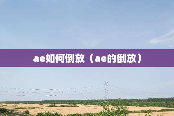 ae如何倒放（ae的倒放）