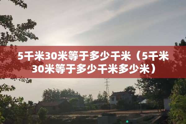 5千米30米等于多少千米（5千米30米等于多少千米多少米）