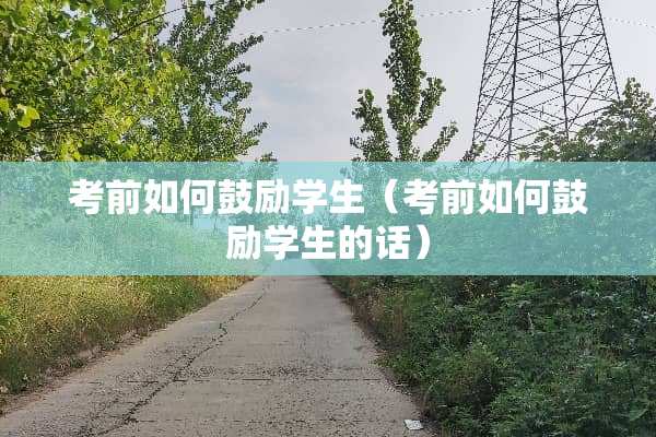 考前如何鼓励学生（考前如何鼓励学生的话）