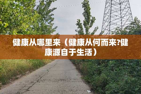 健康从哪里来（健康从何而来?健康源自于生活）