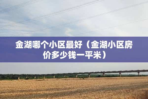 金湖哪个小区最好（金湖小区房价多少钱一平米）