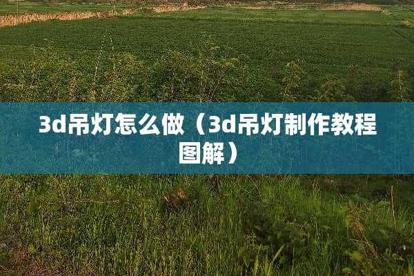 3d吊灯怎么做（3d吊灯制作教程图解）