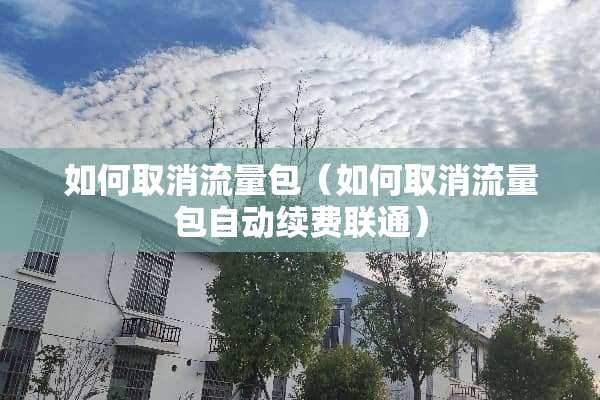 如何取消流量包（如何取消流量包自动续费联通）