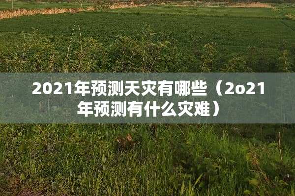 2021年预测天灾有哪些（2o21年预测有什么灾难）