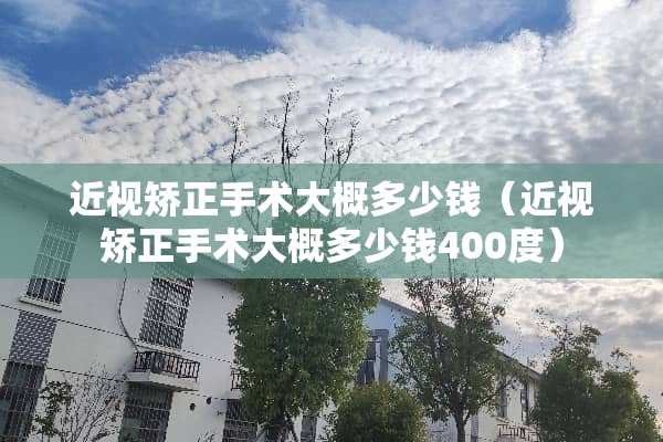 近视矫正手术大概多少钱（近视矫正手术大概多少钱400度）