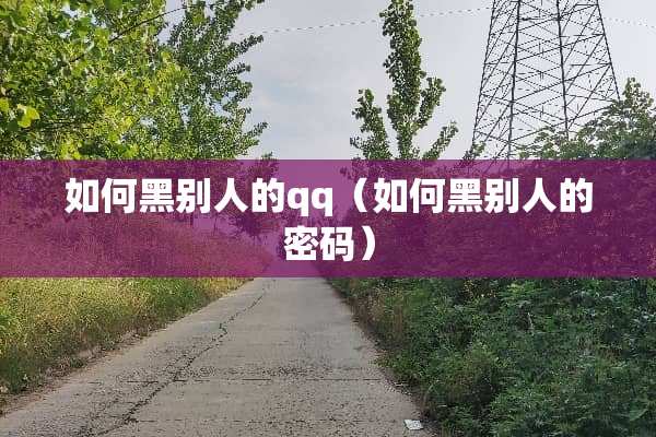 如何黑别人的qq（如何黑别人的密码）