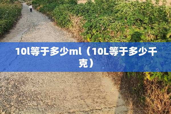 10l等于多少ml（10L等于多少千克）