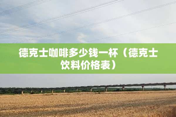 德克士咖啡多少钱一杯（德克士饮料价格表）