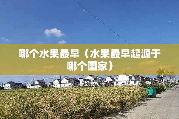 哪个水果最早（水果最早起源于哪个国家）