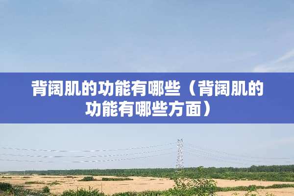 背阔肌的功能有哪些（背阔肌的功能有哪些方面）