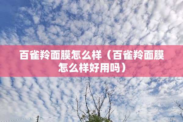 百雀羚面膜怎么样（百雀羚面膜怎么样好用吗）