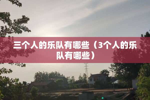 三个人的乐队有哪些（3个人的乐队有哪些）