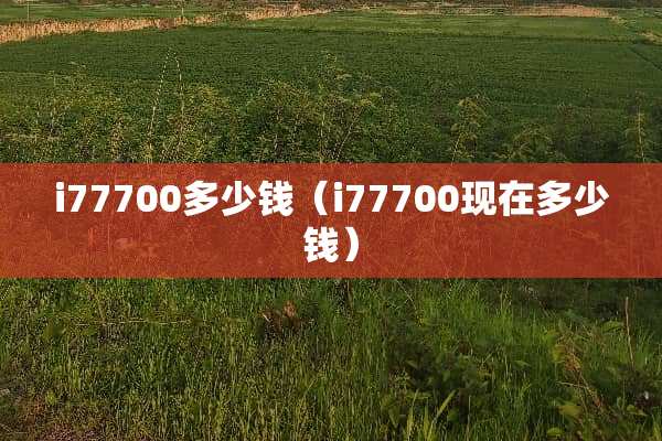 i77700多少钱（i77700现在多少钱）