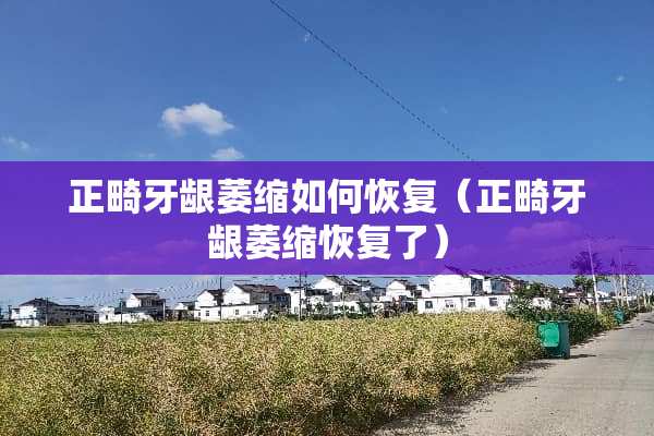 正畸牙龈萎缩如何恢复（正畸牙龈萎缩恢复了）
