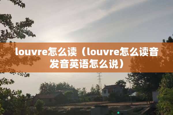 louvre怎么读（louvre怎么读音发音英语怎么说）