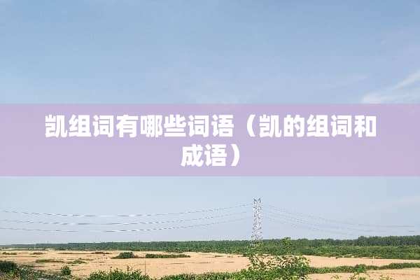 凯组词有哪些词语（凯的组词和成语）